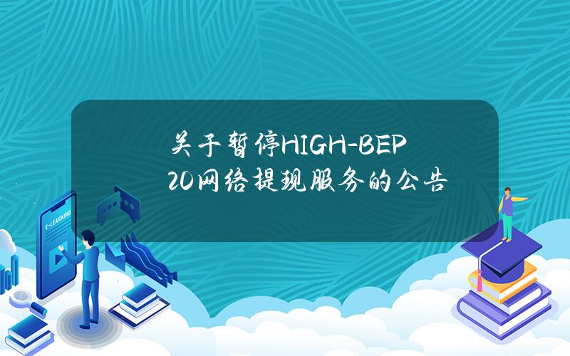 关于暂停 HIGH-BEP20 网络提现服务的公告
